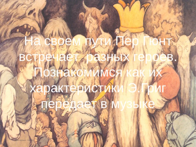 На своем пути Пер Гюнт встречает разных героев. Познакомимся как их характеристики Э.Григ передает в музыке   урок музыки 3 класс 