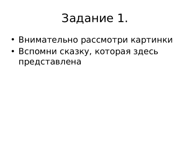 Задание 1. Внимательно рассмотри картинки Вспомни сказку, которая здесь представлена 