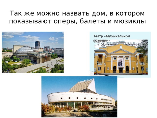 Так же можно назвать дом, в котором показывают оперы, балеты и мюзиклы 