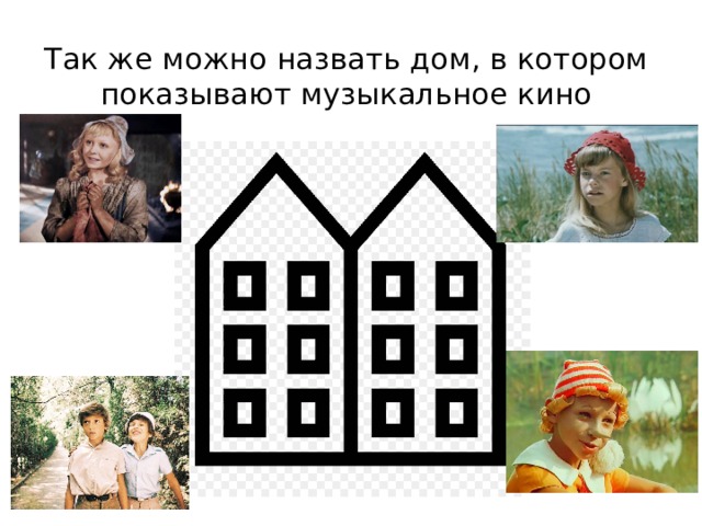Так же можно назвать дом, в котором показывают музыкальное кино 