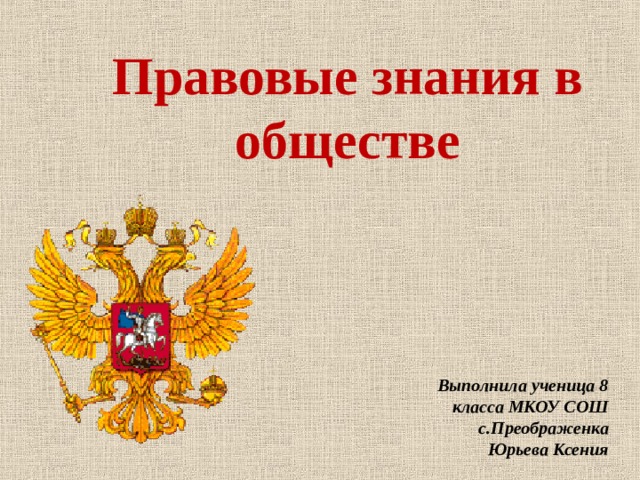 Правовые знания в обществе Выполнила ученица 8 класса МКОУ СОШ с.Преображенка Юрьева Ксения 