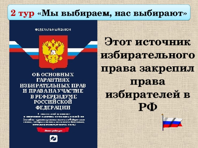  2 тур «Мы выбираем, нас выбирают»  Этот источник избирательного права закрепил права избирателей в РФ 