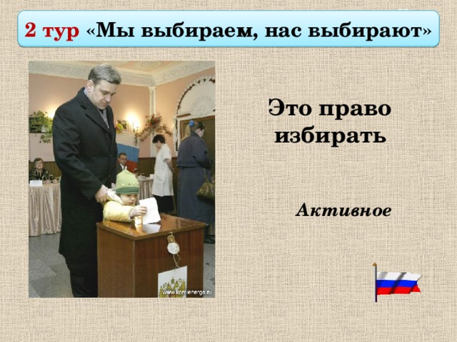 II тур Избирательные права граждан   2 тур «Мы выбираем, нас выбирают»  Это право избирать Активное 