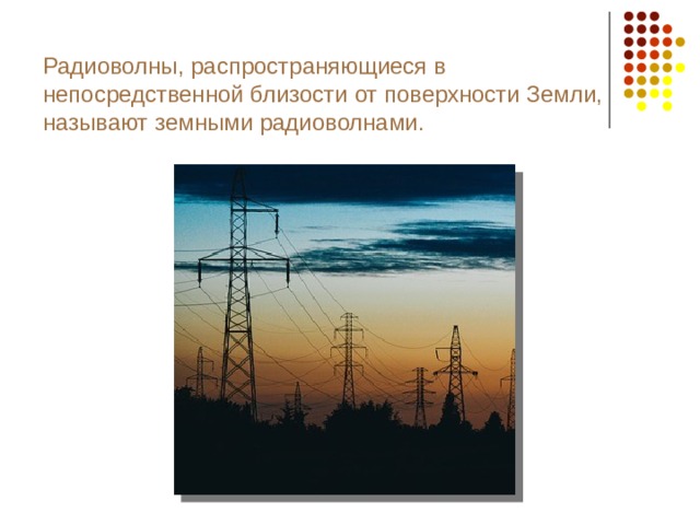 Радиоволны, распространяющиеся в непосредственной близости от поверхности Земли, называют земными радиоволнами.  