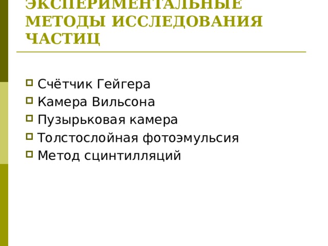 ЭКСПЕРИМЕНТАЛЬНЫЕ МЕТОДЫ ИССЛЕДОВАНИЯ ЧАСТИЦ   Счётчик Гейгера Камера Вильсона Пузырьковая камера Толстослойная фотоэмульсия Метод сцинтилляций 