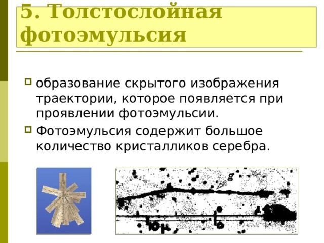 5. Толстослойная фотоэмульсия образование скрытого изображения траектории, которое появляется при проявлении фотоэмульсии. Фотоэмульсия содержит большое количество кристалликов серебра. 