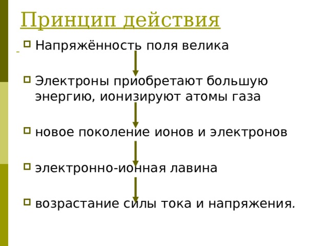Принцип действия Напряжённость поля велика Электроны приобретают большую энергию, ионизируют атомы газа новое поколение ионов и электронов электронно-ионная лавина возрастание силы тока и напряжения . 