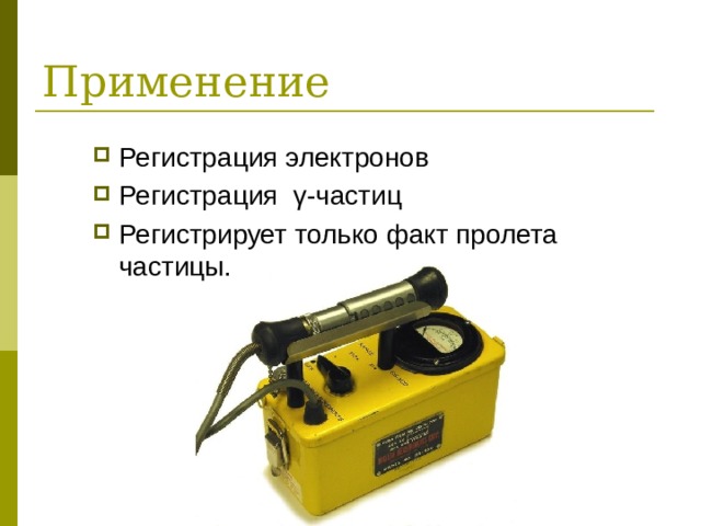 Применение Регистрация электронов Регистрация γ-частиц Регистрирует только факт пролета частицы.  