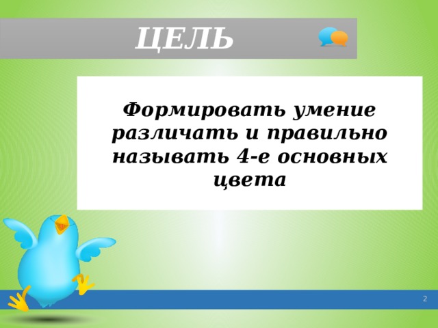 ЦЕЛЬ Формировать умение различать и правильно называть 4-е основных цвета   