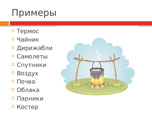 Примеры Термос Чайник Дирижабли Самолеты Спутники Воздух Почва Облака Парники Костер  