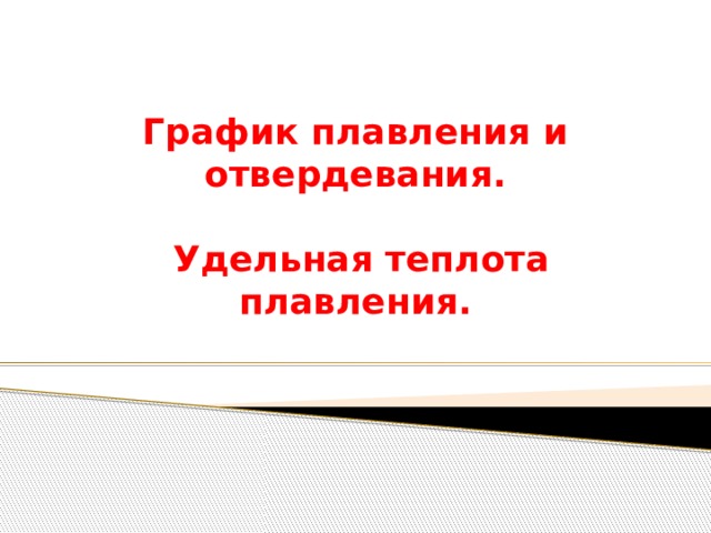 График плавления и отвердевания.   Удельная теплота плавления. 
