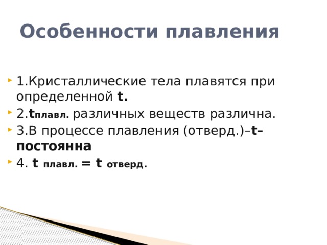 Особенности плавления 1.Кристаллические тела плавятся при определенной t. 2. t плавл. различных веществ различна. 3.В процессе плавления (отверд.)– t–постоянна 4. t плавл. = t отверд. 