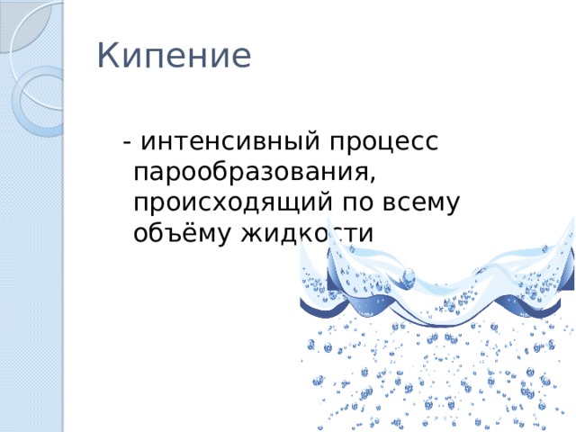 Кипение  - интенсивный процесс парообразования, происходящий по всему объёму жидкости 