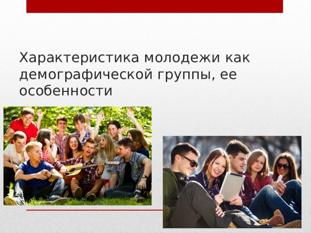 Характеристика молодежи как демографической группы, ее особенности 