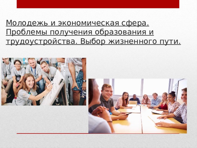 Молодежь и экономическая сфера. Проблемы получения образования и трудоустройства. Выбор жизненного пути. 