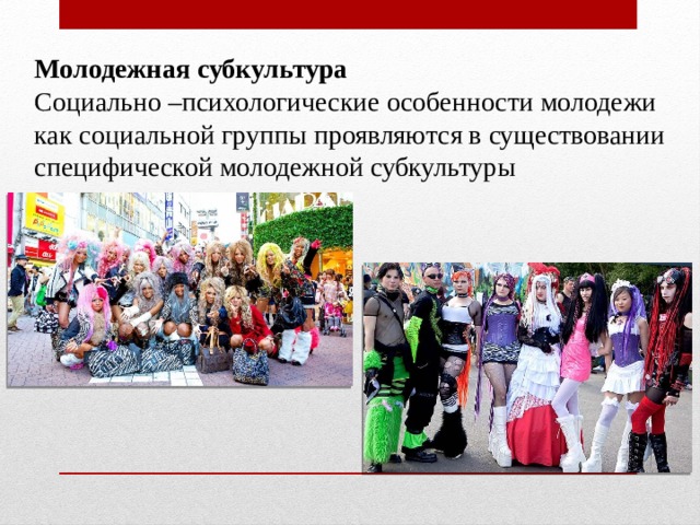 Молодежная субкультура Социально –психологические особенности молодежи как социальной группы проявляются в существовании специфической молодежной субкультуры 