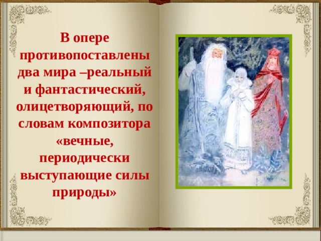  В опере противопоставлены два мира –реальный и фантастический, олицетворяющий, по словам композитора «вечные, периодически выступающие силы природы» 