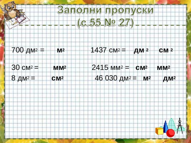 700 дм 2 = м 2  1437 см 2 = дм 2 см 2 30 см 2 = мм 2 2415 мм 2 = см 2 мм 2  8 дм 2 = см 2  46 030 дм 2 = м 2 дм 2 