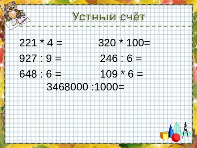  221 * 4 = 320 * 100=  927 : 9 = 246 : 6 =  648 : 6 = 109 * 6 = 3468000 :1000= 