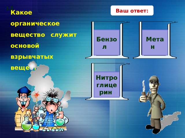 1.3 Ваш ответ: Какое органическое вещество служит основой взрывчатых веществ? Бензол Метан Нитроглицерин В поисках верного ответа – клик по прямоугольникам с вариантами ответов. 14 