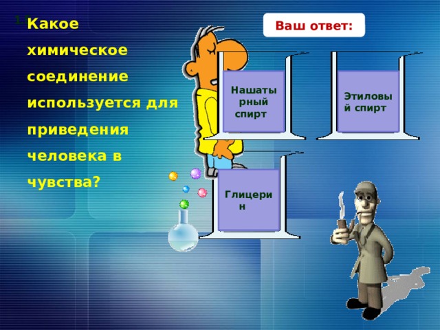 1.5 Ваш ответ: Какое химическое соединение используется для приведения человека в чувства? Этиловый спирт Нашатырный спирт Глицерин В поисках верного ответа – клик по прямоугольникам с вариантами ответов.  