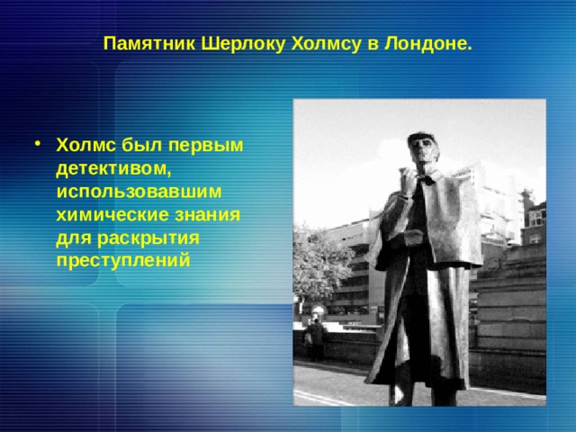Памятник Шерлоку Холмсу в Лондоне.   Холмс был первым детективом,  использовавшим химические знания для раскрытия преступлений 