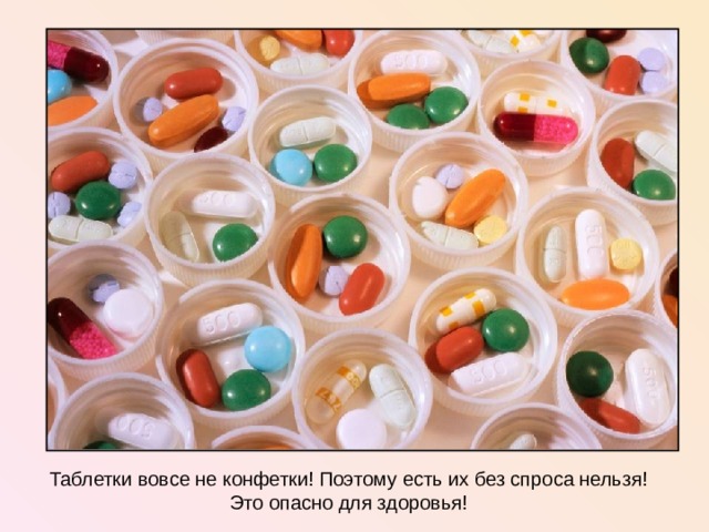 Таблетки вовсе не конфетки! Поэтому есть их без спроса нельзя! Это опасно для здоровья!  