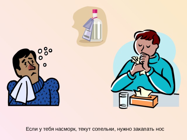 Если у тебя насморк, текут сопельки, нужно закапать нос  