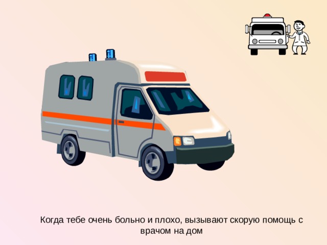 Когда тебе очень больно и плохо, вызывают скорую помощь с врачом на дом  