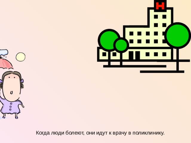 Когда люди болеют, они идут к врачу в поликлинику.  