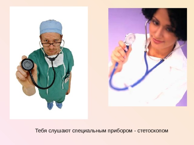 Тебя слушают специальным прибором - стетоскопом  