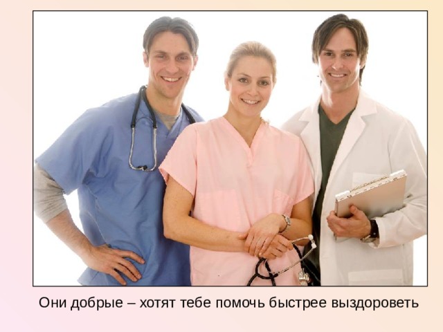 Они добрые – хотят тебе помочь быстрее выздороветь  