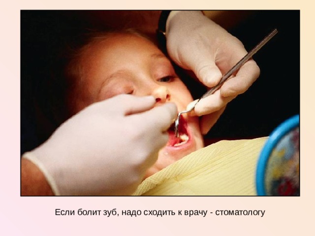 Если болит зуб, надо сходить к врачу - стоматологу  