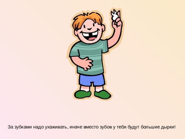 За зубками надо ухаживать, иначе вместо зубов у тебя будут большие дырки!  