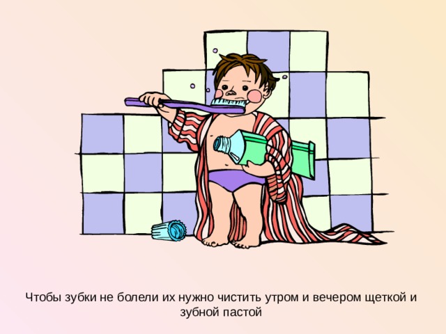Чтобы зубки не болели их нужно чистить утром и вечером щеткой и зубной пастой  