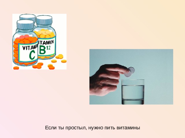 Если ты простыл, нужно пить витамины   
