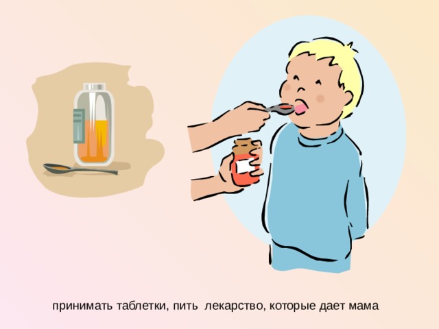 принимать таблетки, пить лекарство, которые дает мама  
