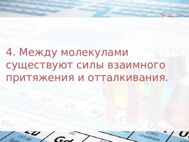 4. Между молекулами существуют силы взаимного притяжения и отталкивания. 