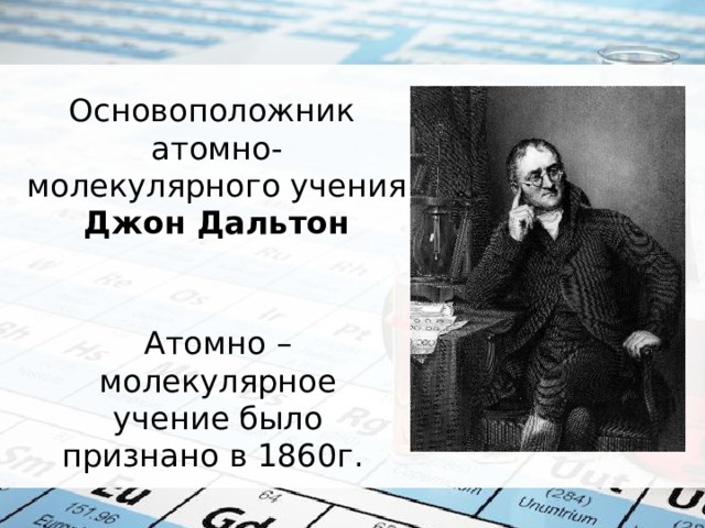 Основоположник атомно-молекулярного учения Джон Дальтон Атомно – молекулярное учение было признано в 1860г. 