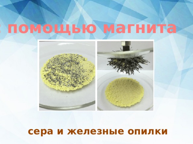 с помощью магнита сера и железные опилки 