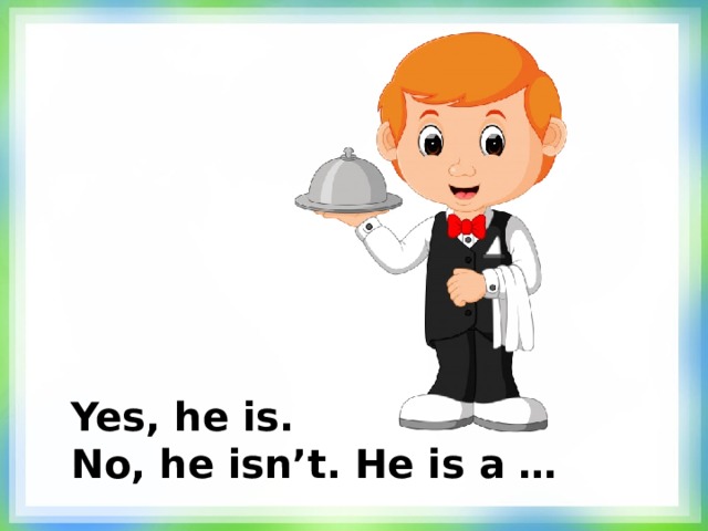 Yes, he is. No, he isn’t. He is a … 