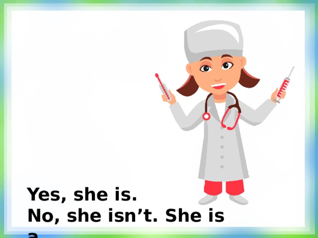 Yes, she is. No, she isn’t. She is a… 