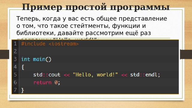 Пример простой программы Теперь, когда у вас есть общее представление о том, что такое стейтменты, функции и библиотеки, давайте рассмотрим ещё раз программу “Hello, world!”: