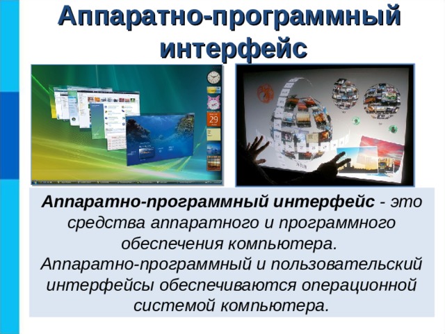 Аппаратно-программный интерфейс Аппаратно-программный интерфейс - это средства аппаратного и программного обеспечения компьютера. Аппаратно-программный и пользовательский интерфейсы обеспечиваются операционной системой компьютера.