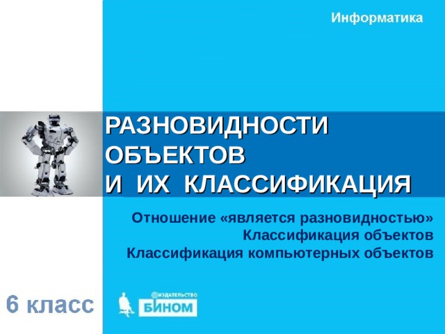 РАЗНОВИДНОСТИ ОБЪЕКТОВ  И ИХ КЛАССИФИКАЦИЯ Отношение «является разновидностью» Классификация объектов Классификация компьютерных объектов