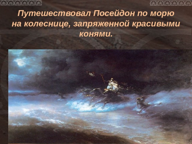   Путешествовал Посейдон по морю на колеснице, запряженной красивыми конями.   