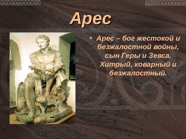 Арес  Арес – бог жестокой и безжалостной войны, сын Геры и Зевса. Хитрый, коварный и безжалостный.  