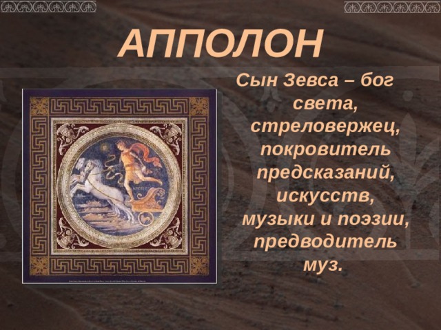 АППОЛОН Сын Зевса – бог света, стреловержец, покровитель предсказаний, искусств, музыки и поэзии, предводитель муз. 