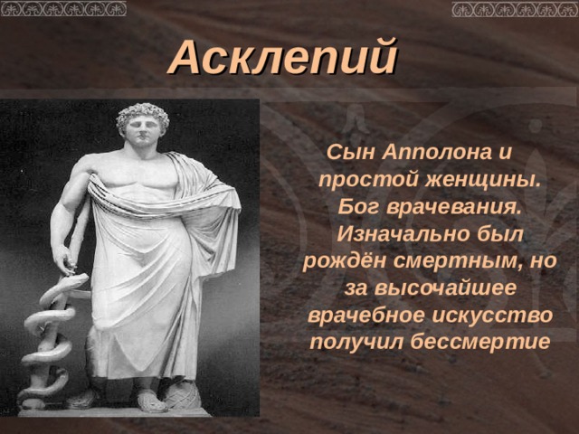 Асклепий   Сын Апполона и простой женщины. Бог врачевания. Изначально был рождён смертным, но за высочайшее врачебное искусство получил бессмертие 