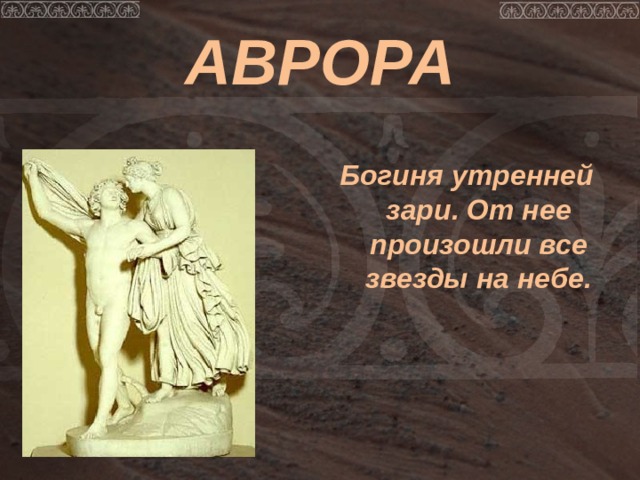 АВРОРА  Богиня утренней зари. От нее произошли все звезды на небе. 